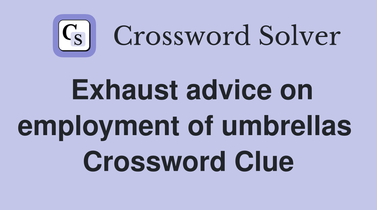 Exhaust advice on employment of umbrellas  Crossword Clue
