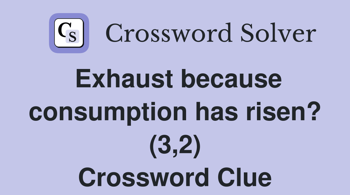Exhaust because consumption has risen? (3,2) Crossword Clue