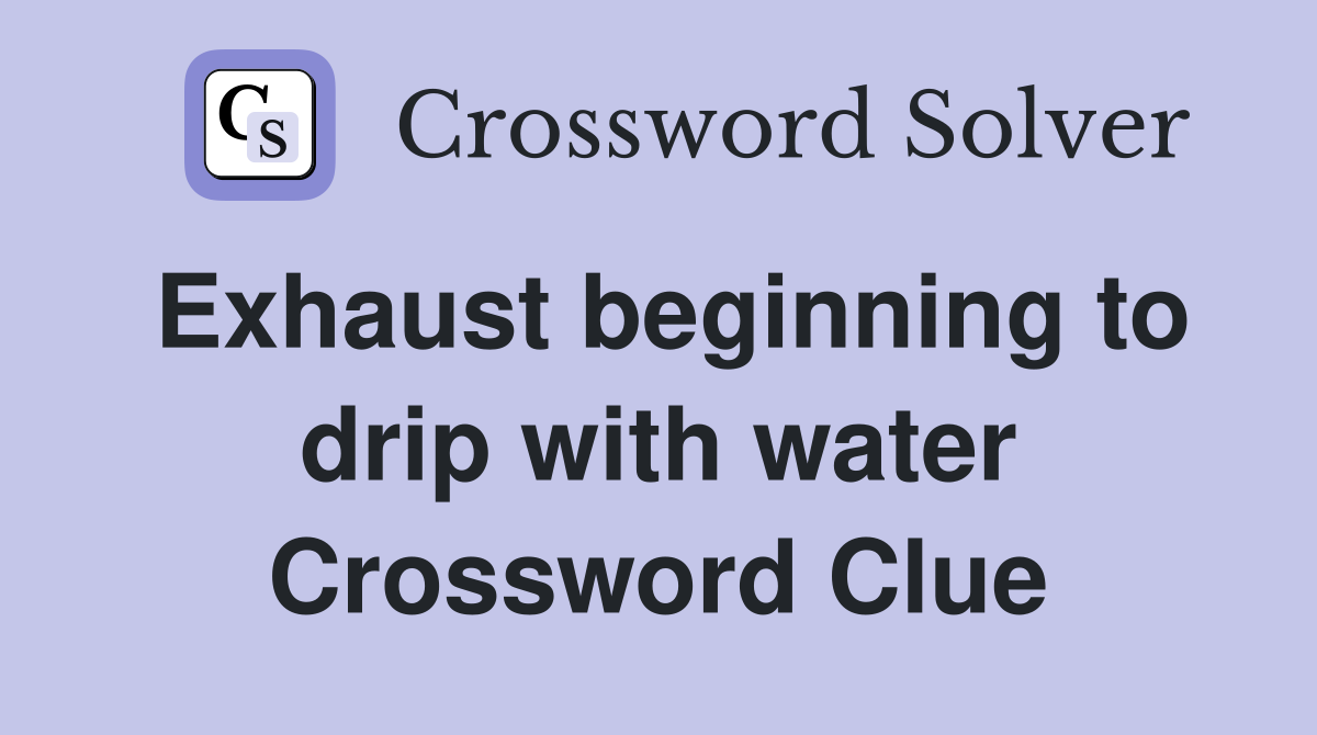 Exhaust beginning to drip with water Crossword Clue