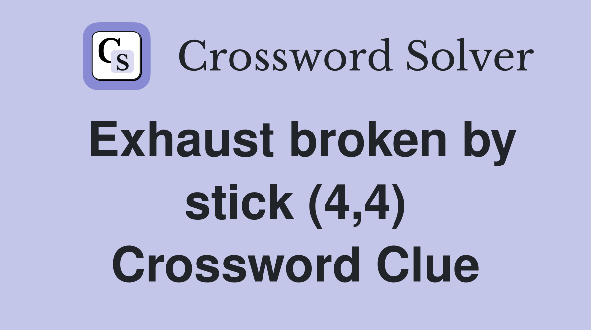 Exhaust broken by stick (4,4) Crossword Clue