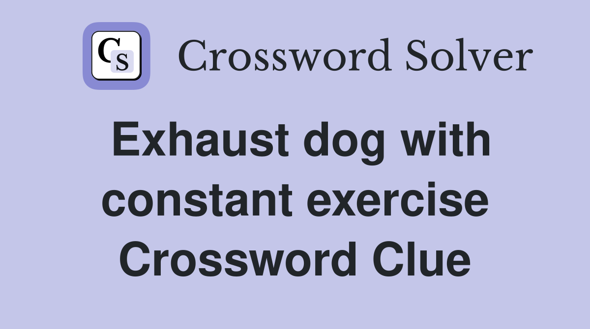 Exhaust dog with constant exercise Crossword Clue