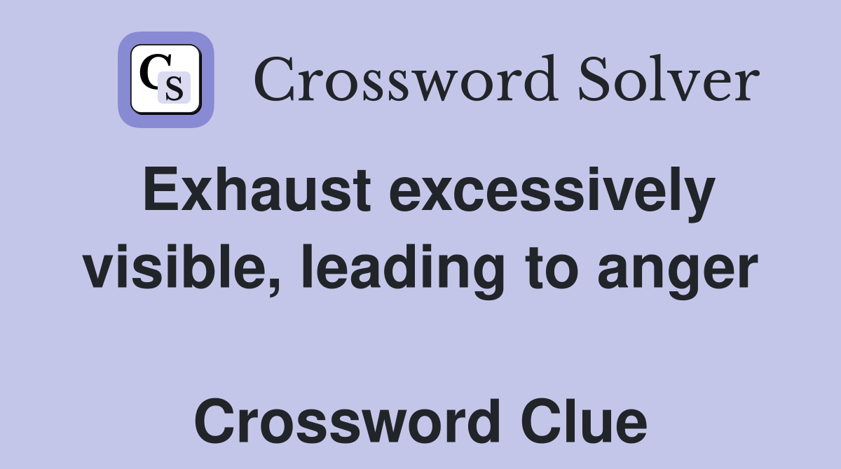 Exhaust excessively visible, leading to anger  Crossword Clue
