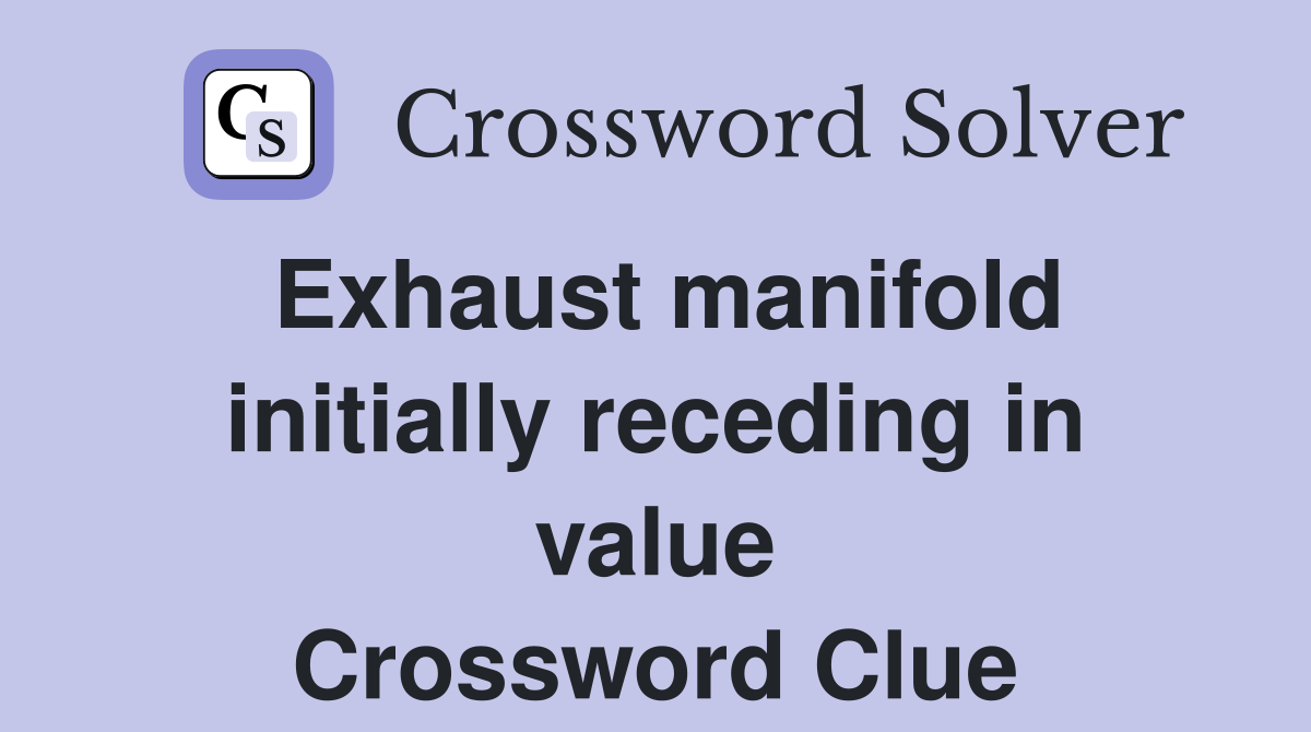Exhaust manifold initially receding in value Crossword Clue
