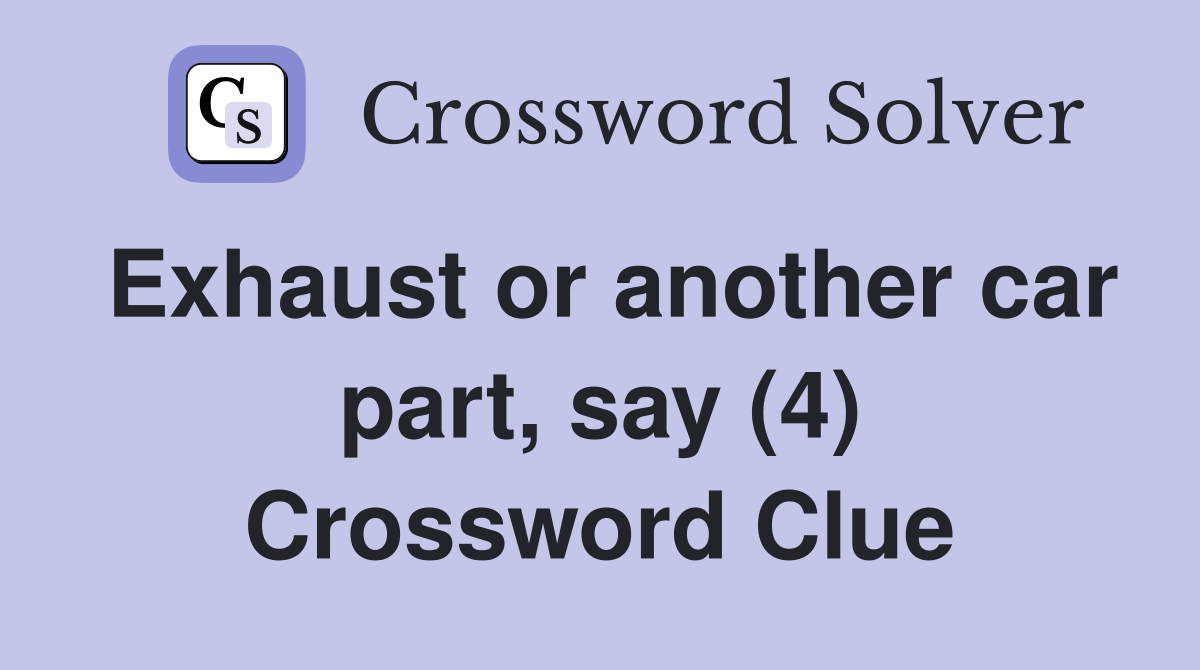 Exhaust or another car part, say (4) Crossword Clue