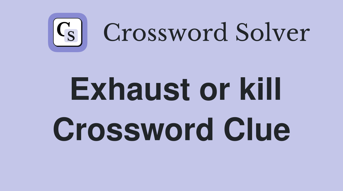 Exhaust or kill Crossword Clue