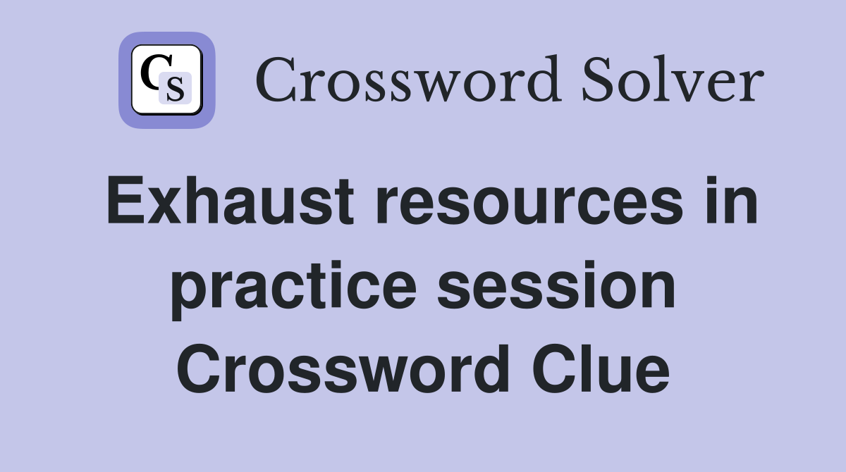 Exhaust resources in practice session Crossword Clue