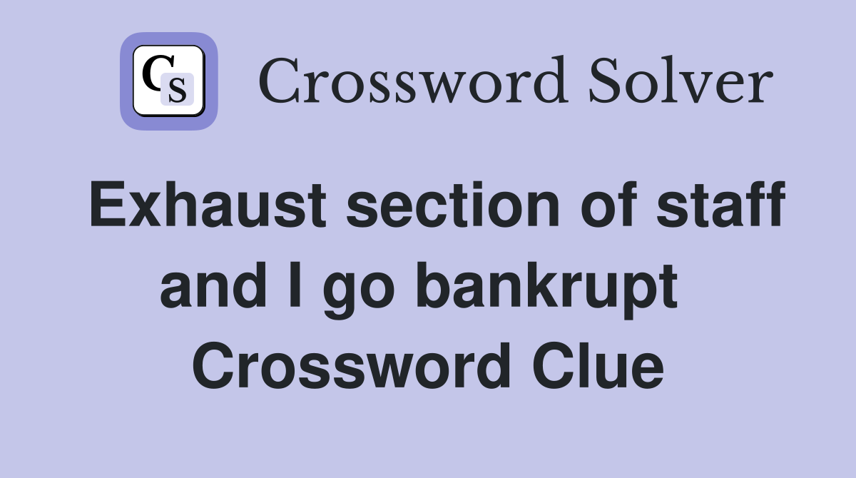 Exhaust section of staff and I go bankrupt  Crossword Clue