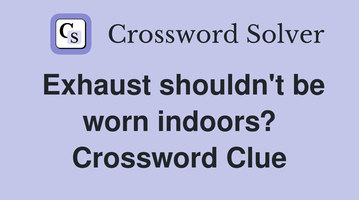 Exhaust shouldn't be worn indoors? Crossword Clue