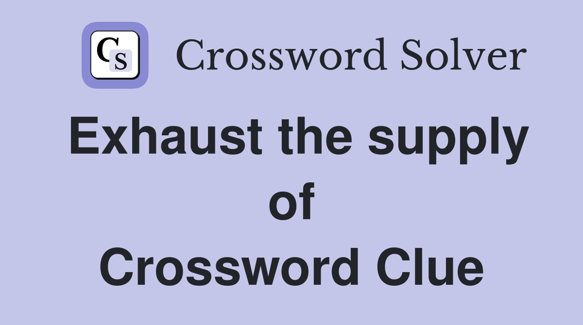 Exhaust the supply of Crossword Clue