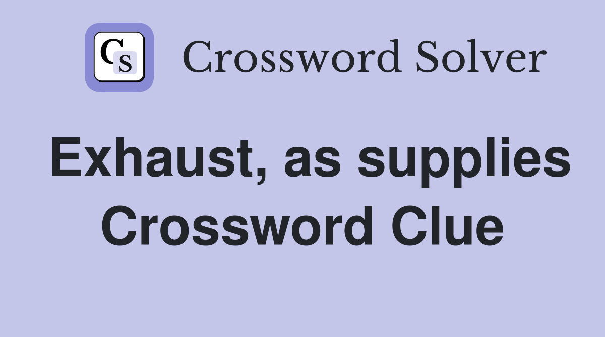 Exhaust, as supplies Crossword Clue