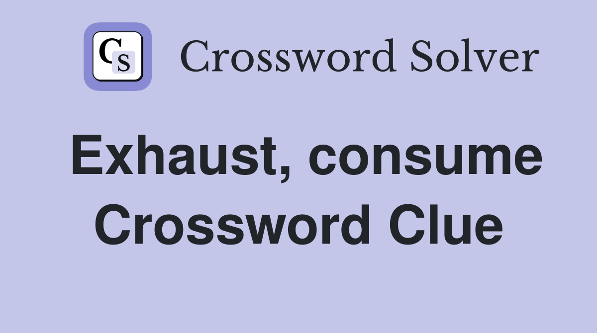 Exhaust, consume Crossword Clue