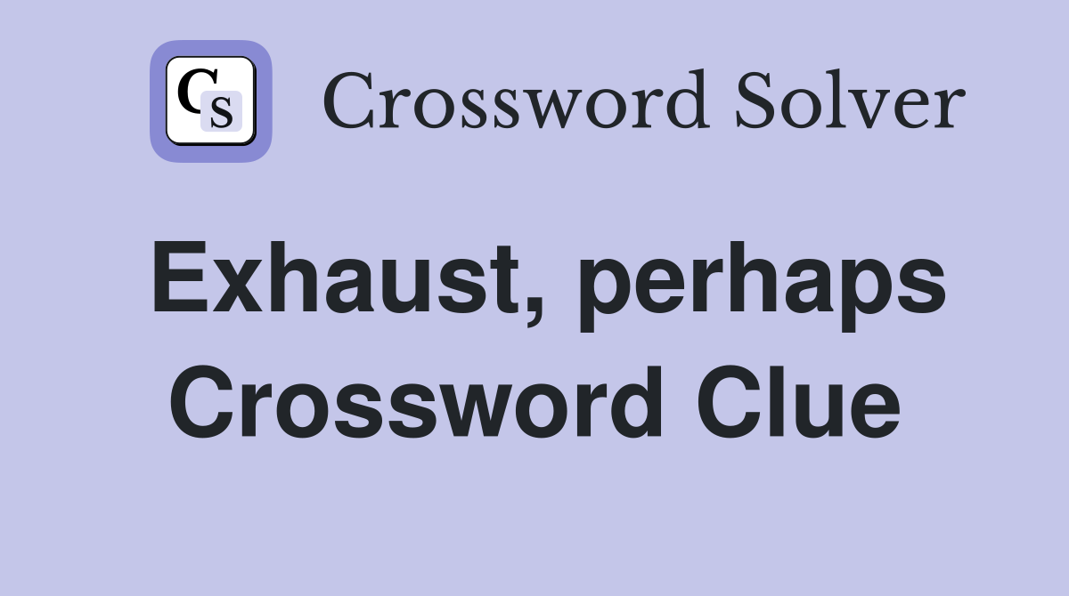 Exhaust, perhaps Crossword Clue