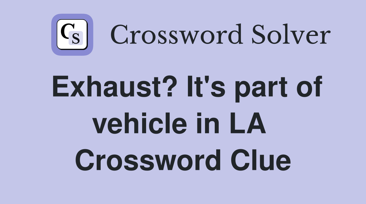 Exhaust? It's part of vehicle in LA  Crossword Clue