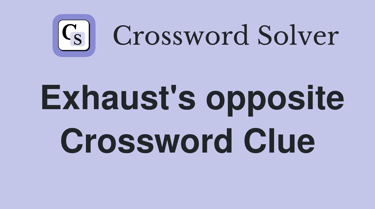 Exhaust's opposite Crossword Clue