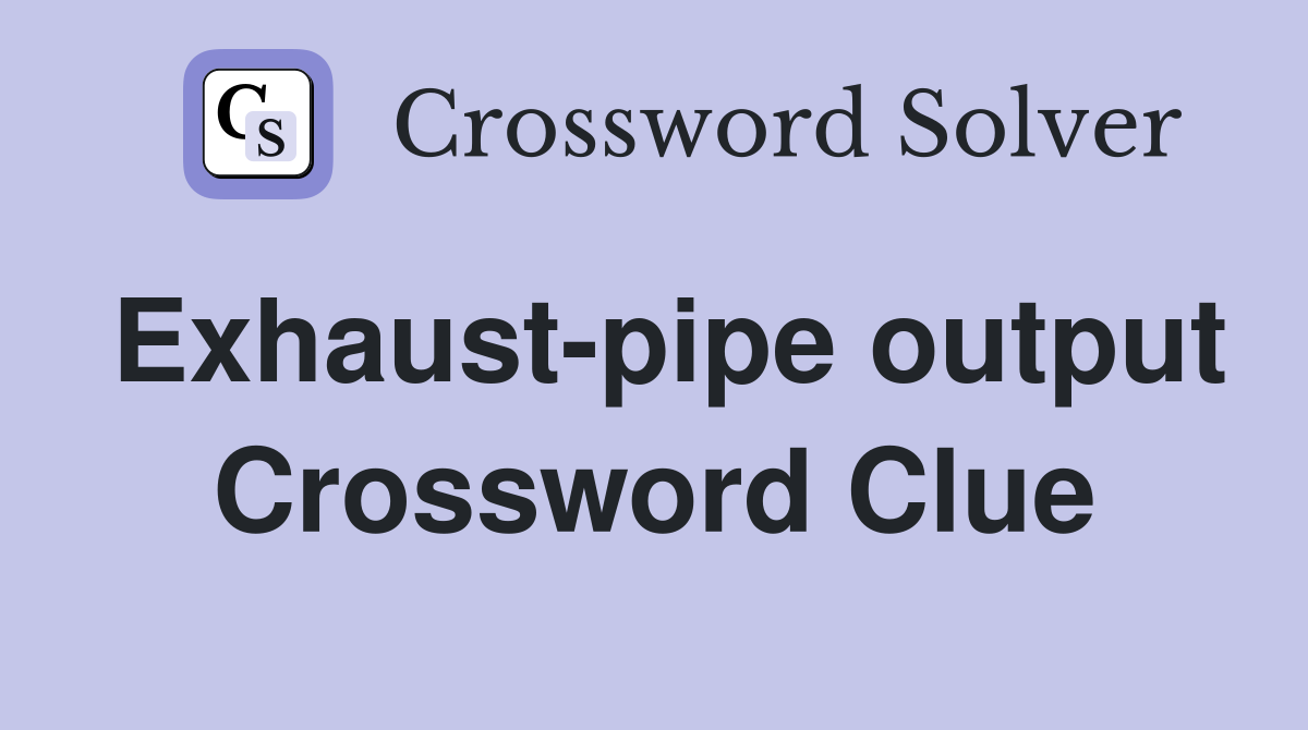 Exhaust-pipe output Crossword Clue