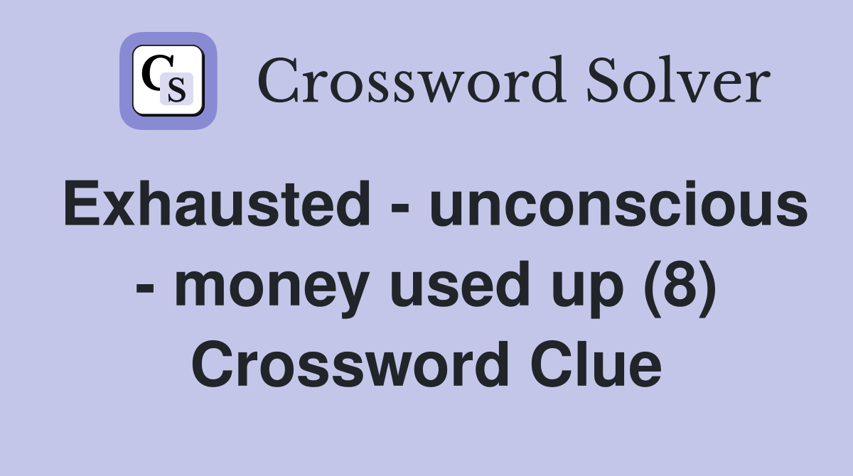 Exhausted - unconscious - money used up (8) Crossword Clue