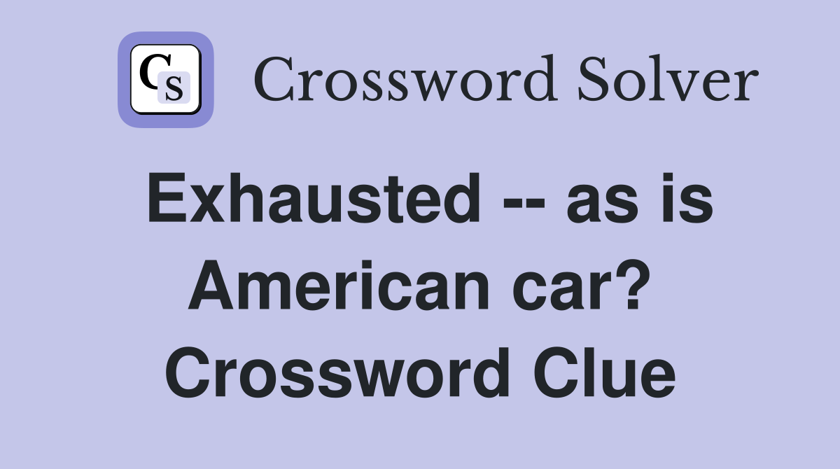 Exhausted -- as is American car? Crossword Clue