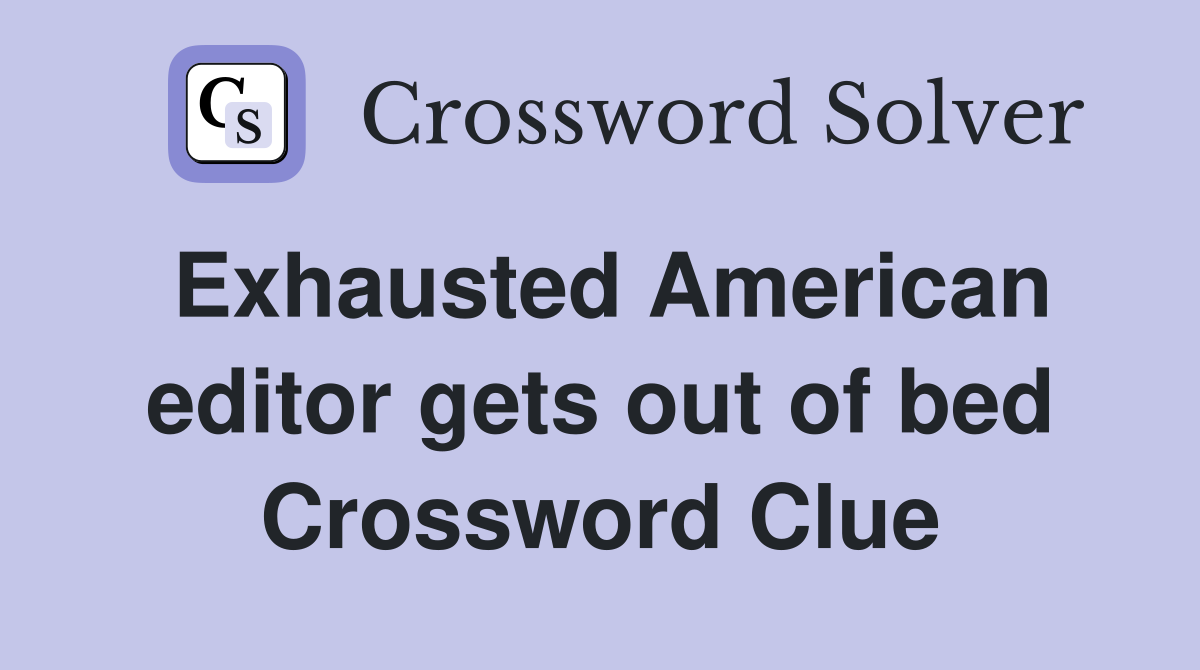 Exhausted American editor gets out of bed Crossword Clue
