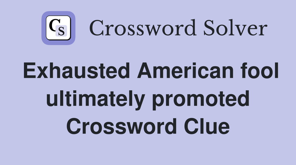 Exhausted American fool ultimately promoted Crossword Clue