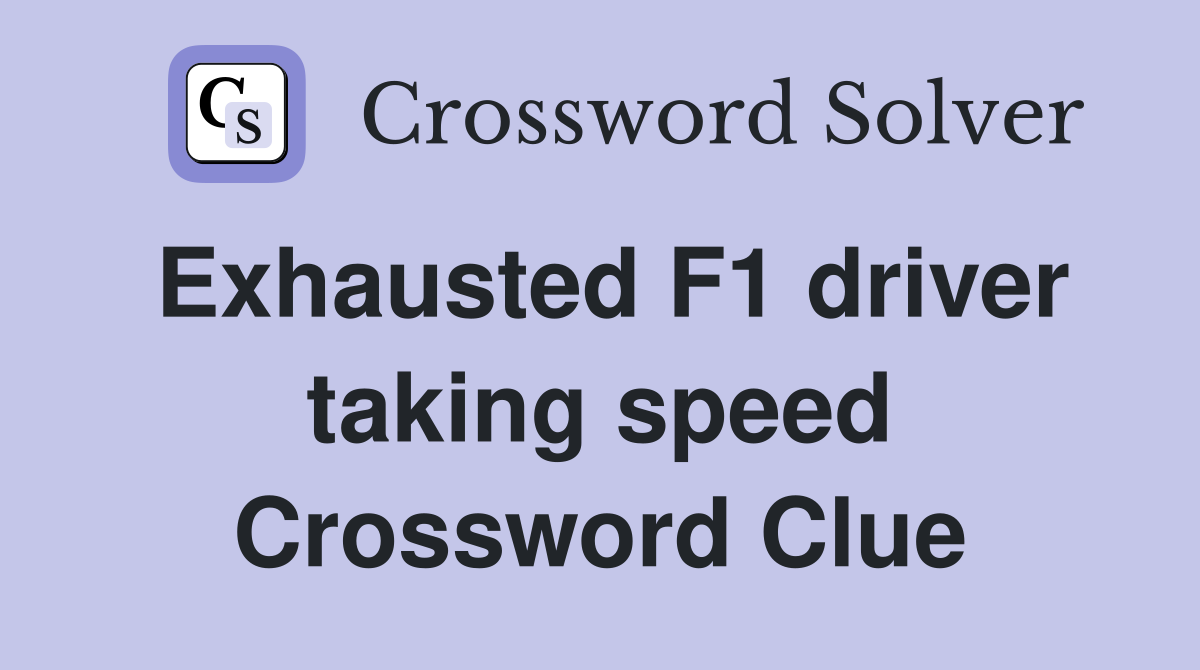Exhausted F1 driver taking speed Crossword Clue