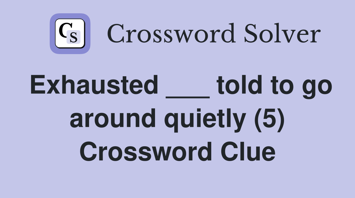 Exhausted ___ told to go around quietly (5) Crossword Clue