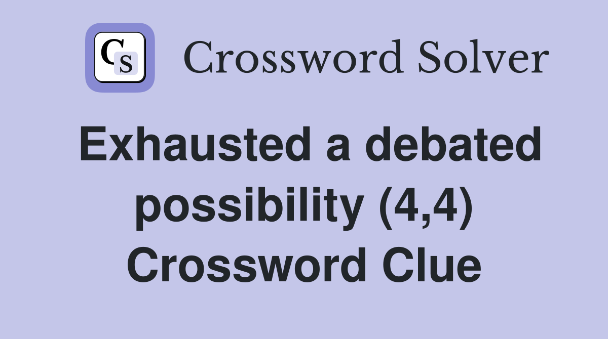 Exhausted a debated possibility (4,4) Crossword Clue