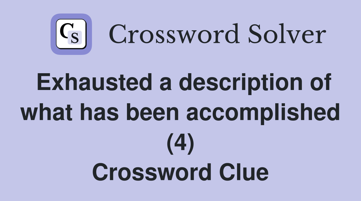 Exhausted a description of what has been accomplished (4) Crossword Clue