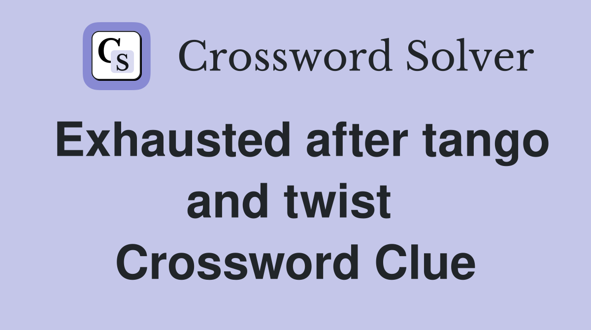 Exhausted after tango and twist  Crossword Clue