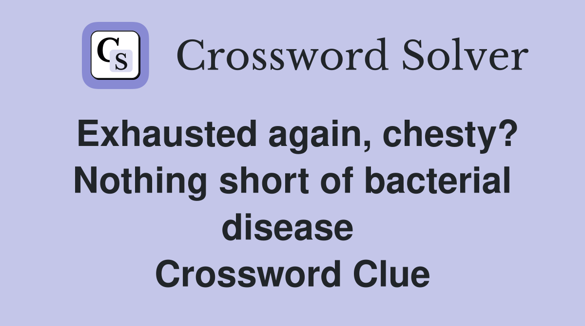 Exhausted again, chesty? Nothing short of bacterial disease  Crossword Clue