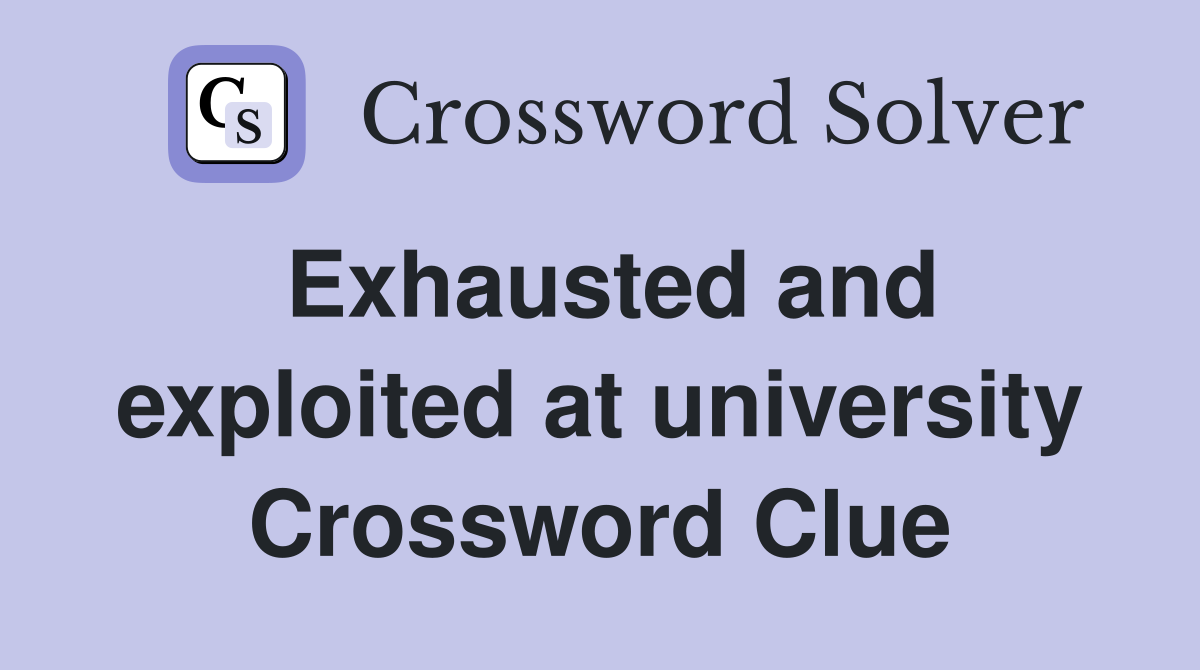 Exhausted and exploited at university Crossword Clue