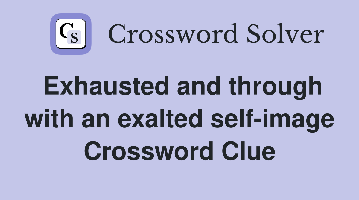 Exhausted and through with an exalted self-image Crossword Clue