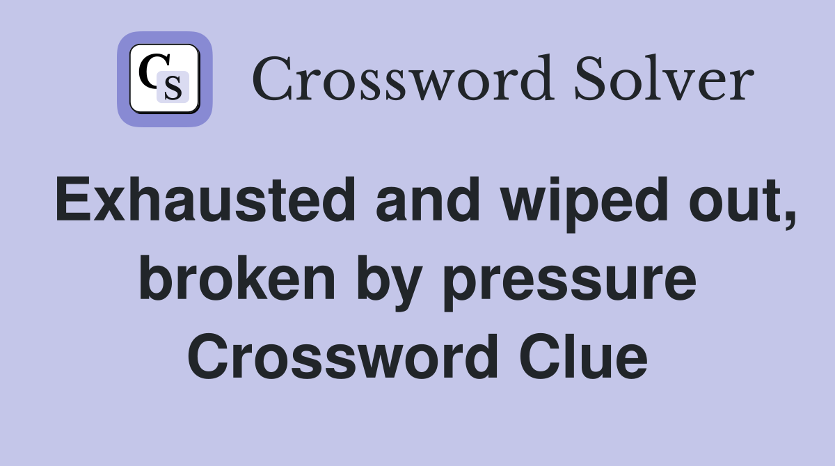Exhausted and wiped out, broken by pressure Crossword Clue