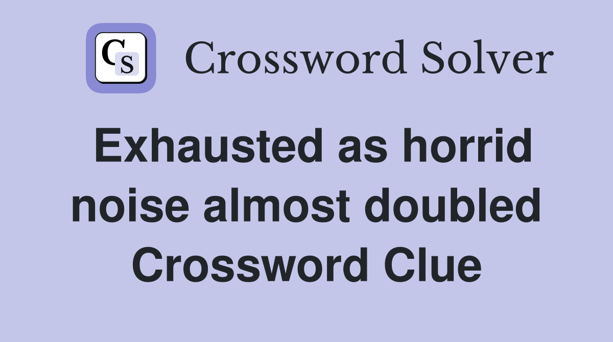 Exhausted as horrid noise almost doubled Crossword Clue