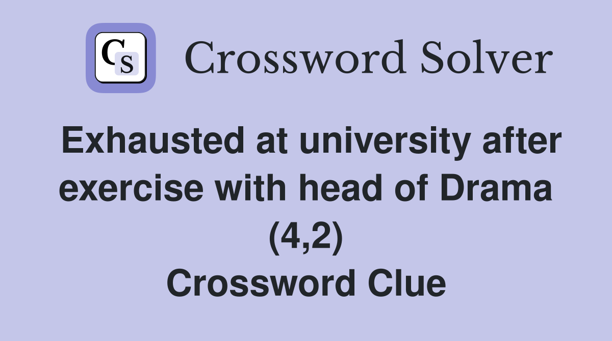 Exhausted at university after exercise with head of Drama (4,2) Crossword Clue