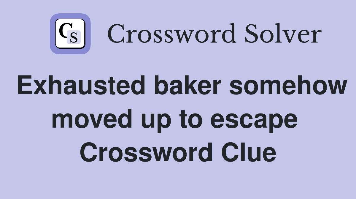 Exhausted baker somehow moved up to escape  Crossword Clue