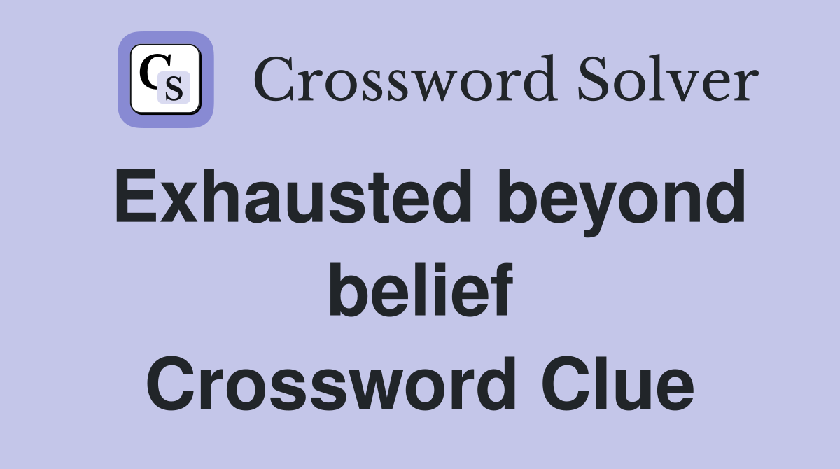 Exhausted beyond belief Crossword Clue
