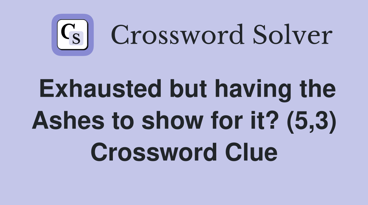 Exhausted but having the Ashes to show for it? (5,3) Crossword Clue