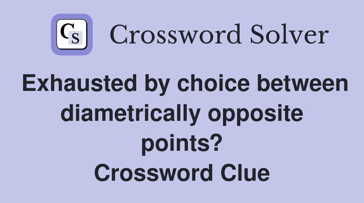 Exhausted by choice between diametrically opposite points? Crossword Clue