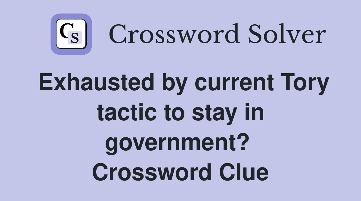 Exhausted by current Tory tactic to stay in government?  Crossword Clue