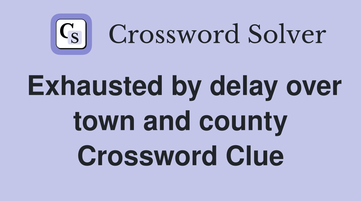 Exhausted by delay over town and county Crossword Clue