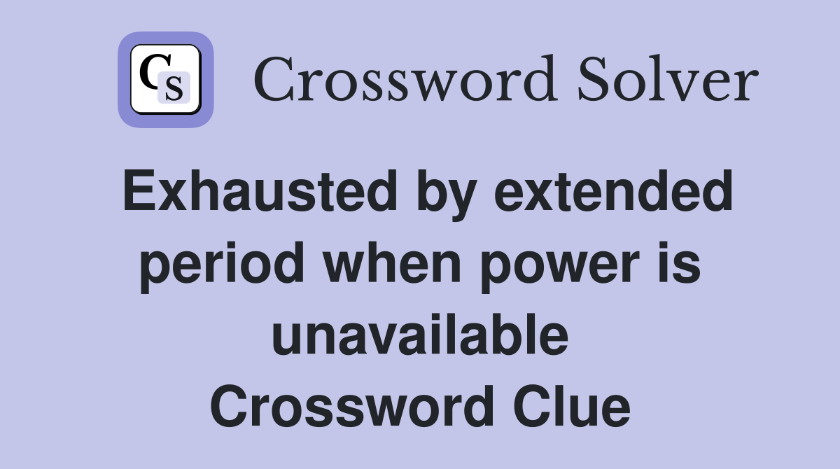 Exhausted by extended period when power is unavailable Crossword Clue