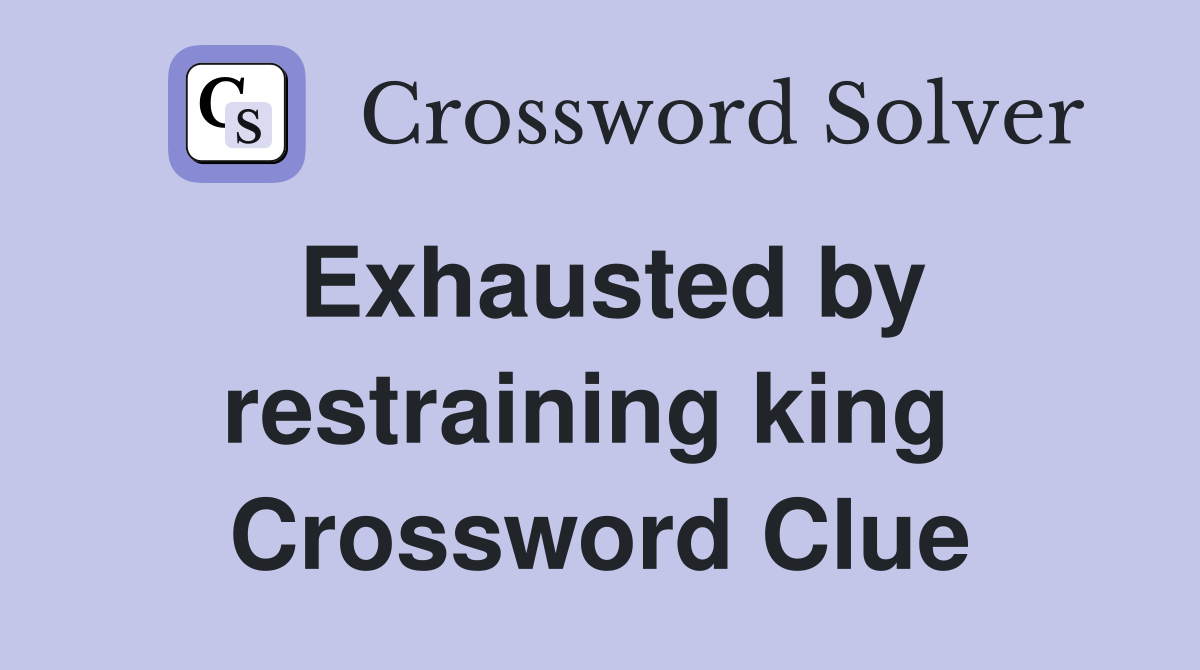 Exhausted by restraining king  Crossword Clue