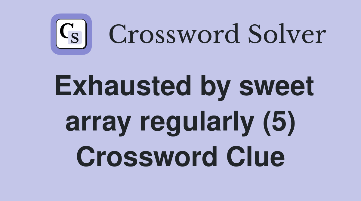 Exhausted by sweet array regularly (5) Crossword Clue