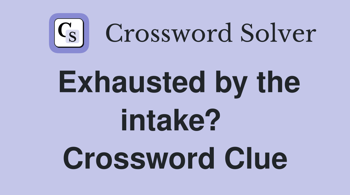 Exhausted by the intake?  Crossword Clue