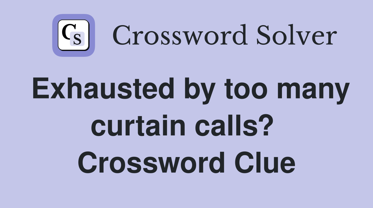 Exhausted by too many curtain calls?  Crossword Clue