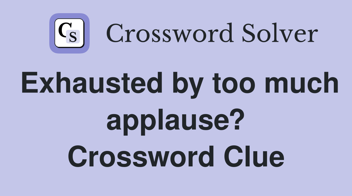 Exhausted by too much applause? Crossword Clue