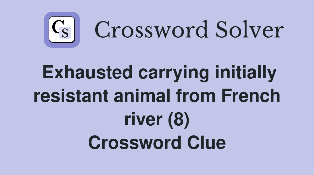 Exhausted carrying initially resistant animal from French river (8) Crossword Clue
