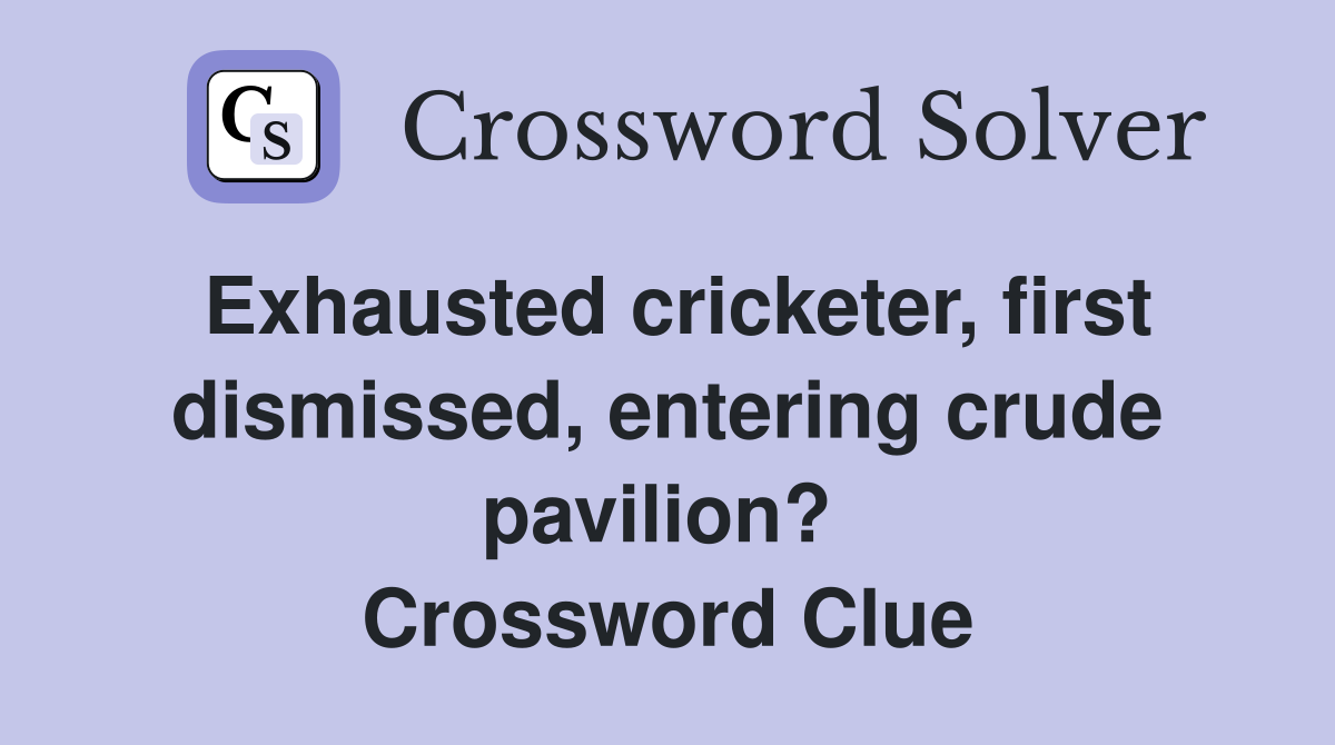Exhausted cricketer, first dismissed, entering crude pavilion?  Crossword Clue