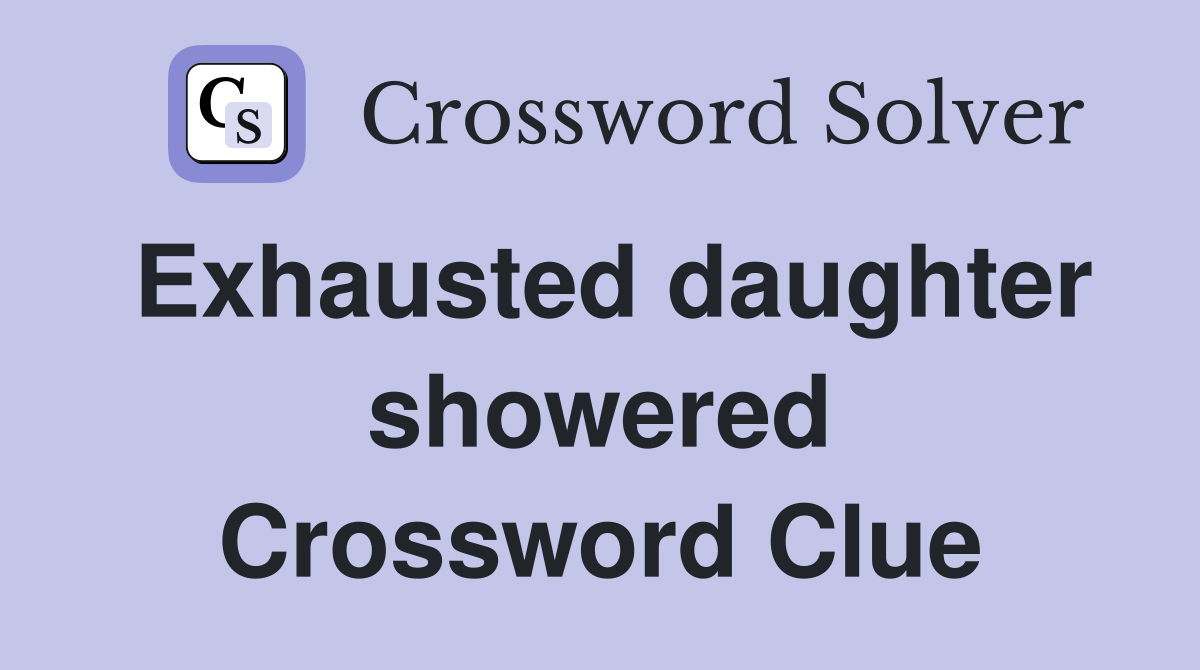 Exhausted daughter showered Crossword Clue