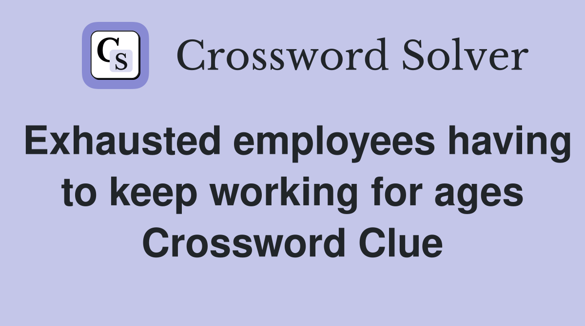 Exhausted employees having to keep working for ages Crossword Clue